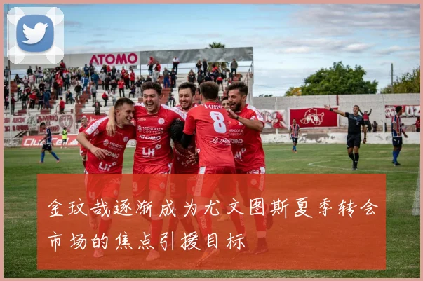 金玟哉逐渐成为尤文图斯夏季转会市场的焦点引援目标