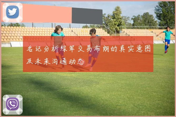 名记分析绿军交易布朗的真实意图及未来沟通动态