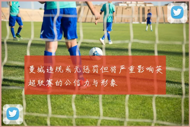 曼城违规或无惩罚但将严重影响英超联赛的公信力与形象