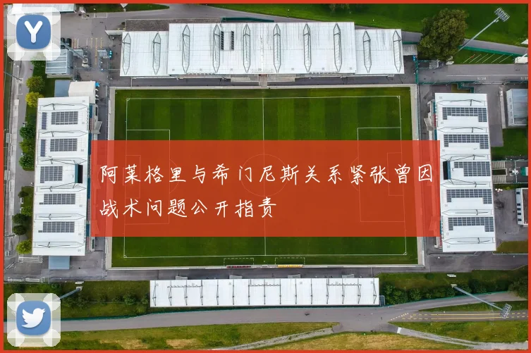 阿莱格里与希门尼斯关系紧张曾因战术问题公开指责