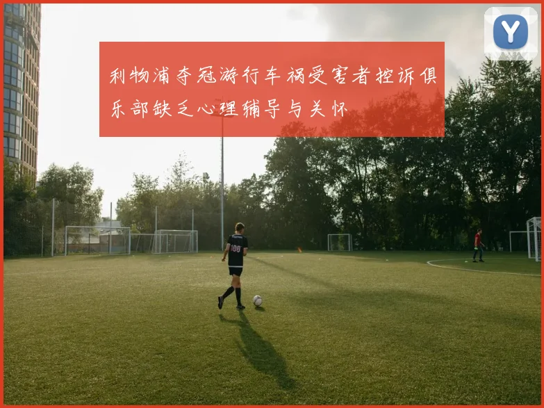 利物浦夺冠游行车祸受害者控诉俱乐部缺乏心理辅导与关怀
