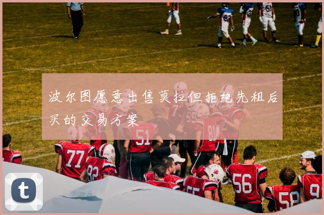 波尔图愿意出售莫拉但拒绝先租后买的交易方案