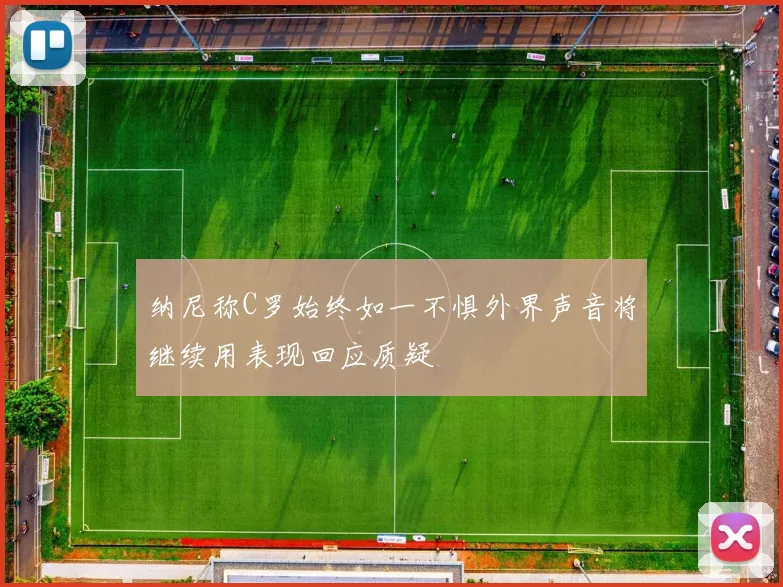 纳尼称C罗始终如一不惧外界声音将继续用表现回应质疑
