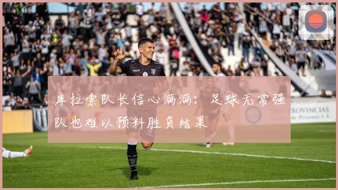 库拉索队长信心满满：足球无常强队也难以预料胜负结果