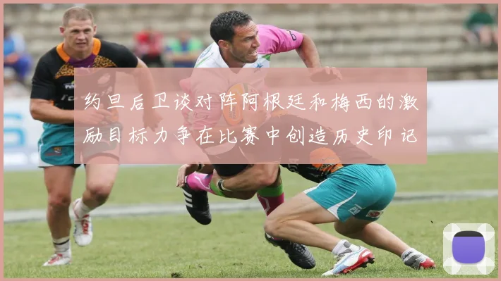 约旦后卫谈对阵阿根廷和梅西的激励目标力争在比赛中创造历史印记