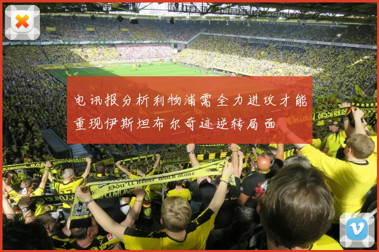 电讯报分析利物浦需全力进攻才能重现伊斯坦布尔奇迹逆转局面