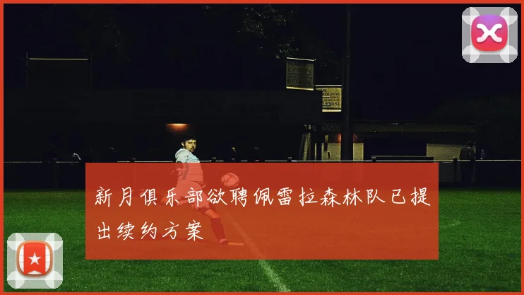 新月俱乐部欲聘佩雷拉森林队已提出续约方案