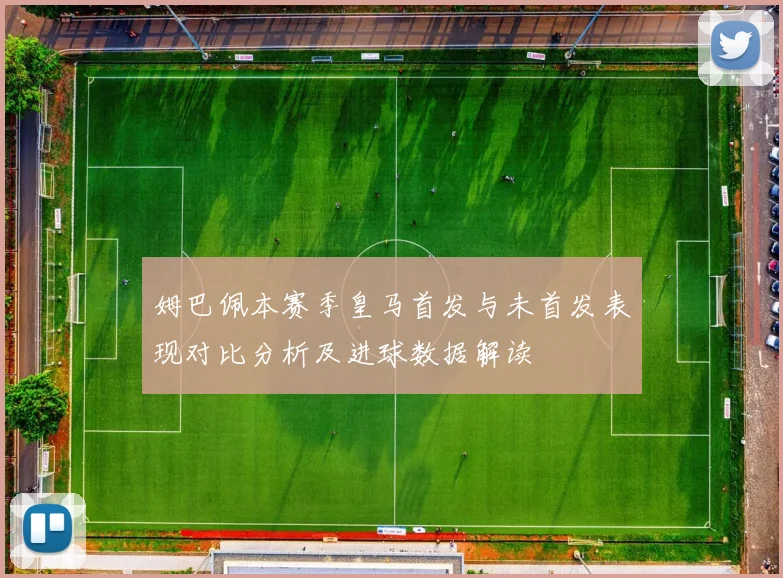 姆巴佩本赛季皇马首发与未首发表现对比分析及进球数据解读