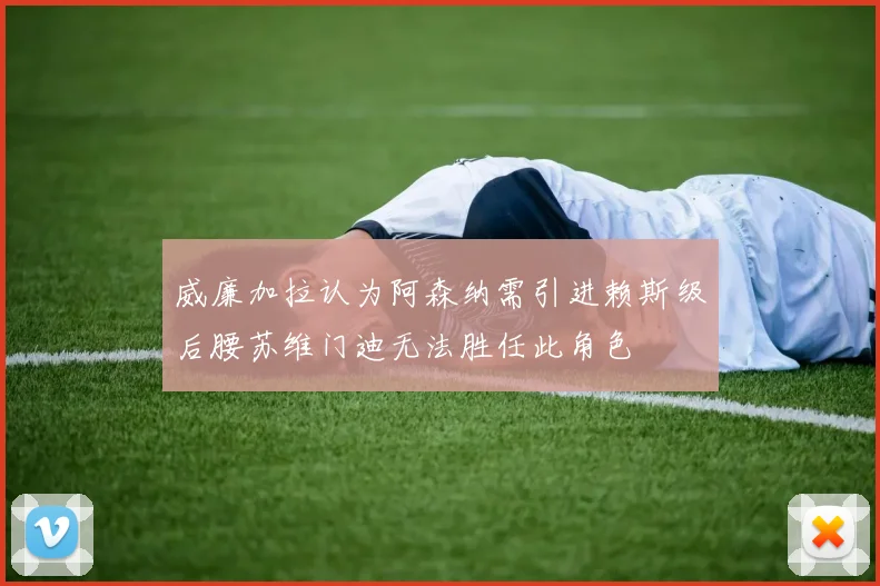威廉加拉认为阿森纳需引进赖斯级后腰苏维门迪无法胜任此角色