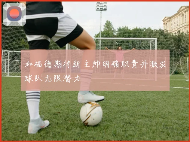 加福德期待新主帅明确职责并激发球队无限潜力
