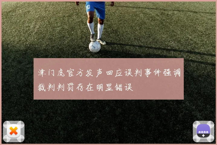 津门虎官方发声回应误判事件强调裁判判罚存在明显错误